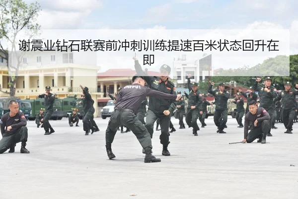 谢震业钻石联赛前冲刺训练提速百米状态回升在即
